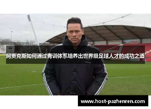 阿贾克斯如何通过青训体系培养出世界级足球人才的成功之道