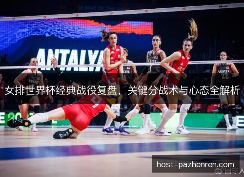 女排世界杯经典战役复盘，关键分战术与心态全解析